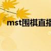 mst围棋直播讲解（为什么不让直播围棋）