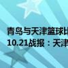 青岛与天津篮球比赛为什么没直播（2021-2022CBA常规赛10.21战报：天津惊险逆转战胜青岛获赛季首胜）