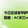 今日足球意甲萨勒塔纳vs 国际米兰（2021/22意甲第16轮前瞻：AC米兰vs萨勒尼塔纳比赛预测）