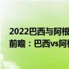 2022巴西与阿根廷比赛视频直播（2022世界杯南美预选赛前瞻：巴西vs阿根廷比赛预测）