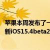 苹果本周发布了一系列新的测试版其中包括适用于iPhone的新iOS15.4beta2