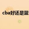 cba好还是篮协好（cba为什么要听篮协的）