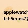 applewatch7血氧无法自动监测（AppleWatchSeries7怎么测血氧）