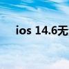 ios 14.6无法更新（iOS14.6更新名单）