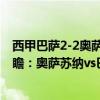 西甲巴萨2-2奥萨苏纳阿维拉绝平（2021/22西甲第17轮前瞻：奥萨苏纳vs巴萨比赛预测）