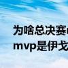 为啥总决赛mvp给伊戈达拉（为什么总决赛mvp是伊戈达拉）