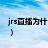 jrs直播为什么打不开（jrs直播为什么打不开）