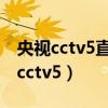 央视cctv5直播入口高清（为什么没有高清的cctv5）