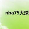 nba75大球星名单（nba75大球星名单）