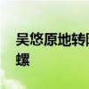 吴悠原地转陀螺有啥用 为什么叫吴悠原地陀螺 