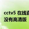 cctv5 在线直播观看高清手机版 cctv5为什么没有高清版 