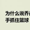 为什么说乔丹是篮球第一人 为什么乔丹能单手抓住篮球 