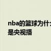 nba的篮球为什么总是一个样子 NBA为什么好看的场次都是央视播 