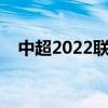 中超2022联赛多少场 中超为什么不跨年 