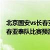 北京国安vs长春亚泰首发 2021中超第14轮北京国安队vs长春亚泰队比赛预测 