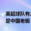 英超球队有几支是中国老板 英超有哪些球队是中国老板 