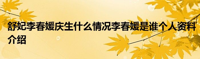 舒妃李春媛慶生什麼情況李春媛是誰個人資料介紹