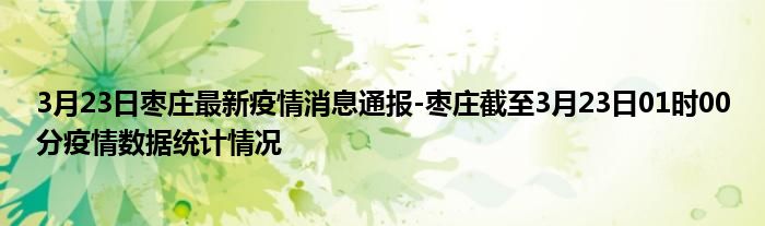 3月23日枣庄最新疫情消息通报枣庄截至3月23日01时00分疫情数据统计