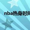 nba热身时间一览表 nba为什么要做热身 