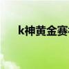 k神黄金赛视频 k神为什么参加黄金赛 