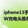 iphone13手机充电头推荐 iPhone13系列20W充电头推荐 