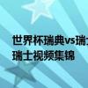 世界杯瑞典vs瑞士视频 2018俄罗斯世界杯1/8决赛瑞典VS瑞士视频集锦 