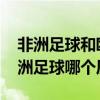 非洲足球和欧洲足球哪个厉害 非洲足球和亚洲足球哪个厉害 