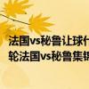 法国vs秘鲁让球什么意思 2018俄罗斯世界杯小组赛C组第二轮法国vs秘鲁集锦 