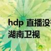 hdp 直播没有湖南卫视 为什么网络直播没有湖南卫视 