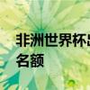 非洲世界杯出线名额有几个 非洲世界杯几个名额 