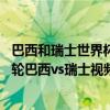 巴西和瑞士世界杯全过程 2018俄罗斯世界杯小组赛E组第一轮巴西vs瑞士视频集锦 