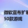 微软宣布扩展到xCloud以及Game Pass推出50款游戏