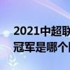 2021中超联赛冠军怎么产生 2021中超联赛冠军是哪个队的 