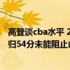 高登谈cba水平 2021-2022CBA常规赛12.25战报：高登回归54分未能阻止山西战胜福建 