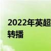 2022年英超什么电视台有直播 为什么没英超转播 