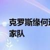 克罗斯缘何退出国家队 克罗斯为什么退出国家队 