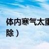 体内寒气太重如何去除（体内寒气太重怎样去除）