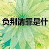 负荆请罪是什么故事（关于负荆请罪的故事）