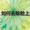 如何去除脸上红血丝（去除脸上红血丝方法）