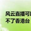 风云直播可以看台湾台吗 为什么风云直播看不了香港台 