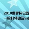 2010世界杯巴西vs科特迪瓦 2014巴西世界杯小组赛C组第一轮科特迪瓦vs日本全场回放 