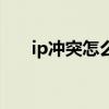 ip冲突怎么办（如何解决ip地址冲突）