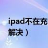 ipad不在充电怎么解决（ipad不在充电如何解决）