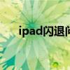 ipad闪退问题怎么解决（有什么办法）