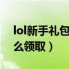 lol新手礼包怎么领取（LOL新手成长礼包怎么领取）