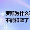 罗斯为什么不能让伤病困扰自己 罗斯为什么不能扣篮了 