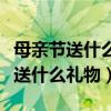 母亲节送什么礼物给妈妈比较好（母亲节适合送什么礼物）