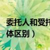 委托人和受托人的区别（委托人和受托人的具体区别）