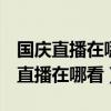 国庆直播在哪里看（2019国庆70周年大阅兵直播在哪看）