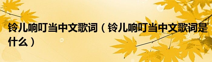 鈴兒響叮噹中文歌詞(鈴兒響叮噹中文歌詞是什麼)_華夏網